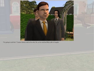 “I'm going to ask him,” Cassius Marius said to his wife, De, as he watched Rhys talk to Vaughn.
 