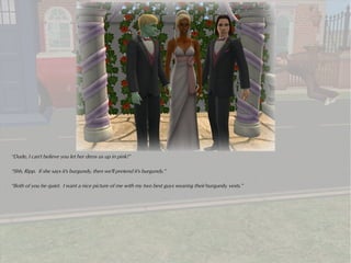 “Dude, I can't believe you let her dress us up in pink!”

“Shh, Ripp. If she says it's burgundy, then we'll pretend it's burgundy.”

“Both of you be quiet. I want a nice picture of me with my two best guys wearing their burgundy vests.”
 