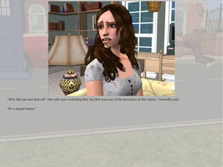 “Why did you turn that off? Not only was I watching that, but that was one of the best parts of the movie,” Aviendha said.

“It's a stupid movie.”
 