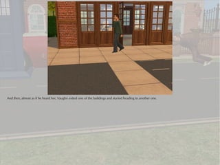 And then, almost as if he heard her, Vaughn exited one of the buildings and started heading to another one.
 