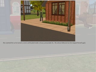 She watched him as he turned a corner and headed inside a house, presumably his. She almost followed, but she stopped herself again.
 