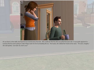 He sat down at the table, but kept his face turned away from her. She could see that his chin was jutted forward a bit. It was quite apparent to
Laurana that he wasn't going to make things easier for her by breaking the ice. Nervously, she rubbed her hand on her neck. “I'm sorry, Vaughn,”
she said quietly, “you hate me, don't you?”
 