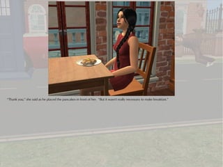 “Thank you,” she said as he placed the pancakes in front of her. “But it wasn't really necessary to make breakfast.”
 