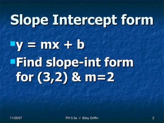 Slope Intercept form y = mx + b Find slope-int form for (3,2) & m=2 