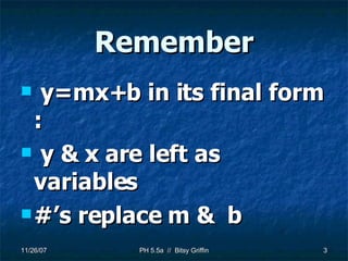 Remember y=mx+b in its final form : y & x are left as variables #’s replace m &  b 
