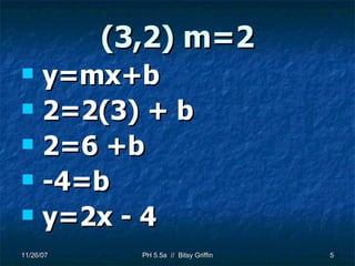 (3,2) m=2 y=mx+b 2=2(3) + b 2=6 +b -4=b y=2x - 4 