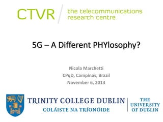 5G – A Different PHYlosophy?
Nicola Marchetti
CPqD, Campinas, Brazil
November 6, 2013

 