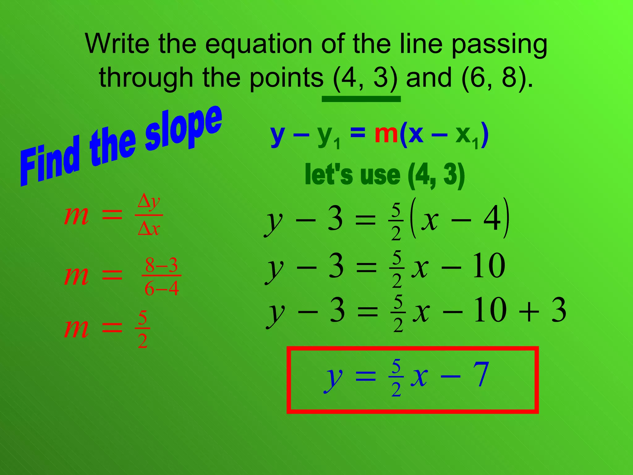 Write the equation of the line passing through the points (4, 3) and (6, 8). y –  y 1  =  m (x –  x 1 ) Find the slope let's use (4, 3) 