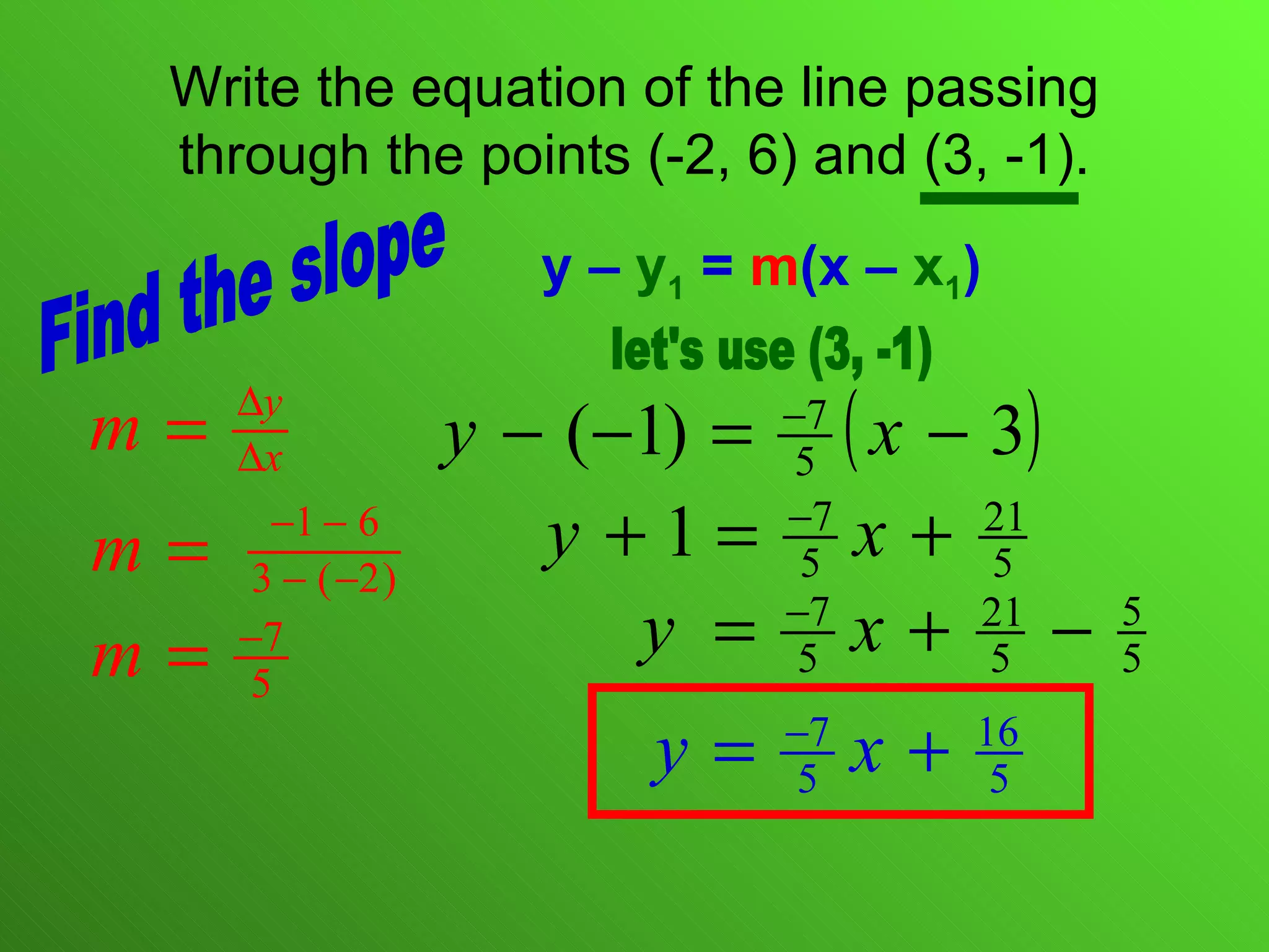 Write the equation of the line passing through the points (-2, 6) and (3, -1). y –  y 1  =  m (x –  x 1 ) Find the slope let's use (3, -1) 