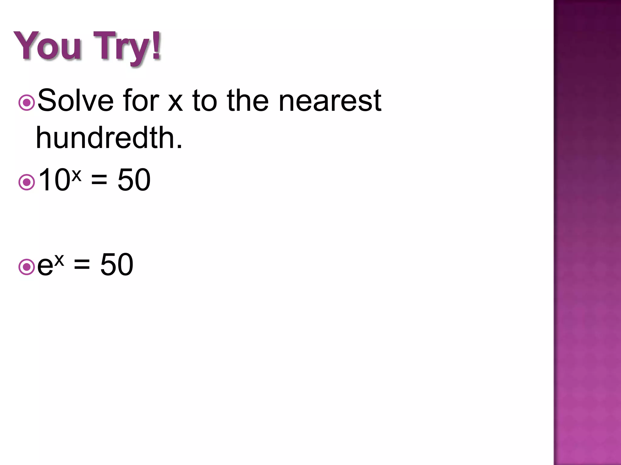 Solve
for x to the nearest
hundredth.
10x = 50
ex
= 50