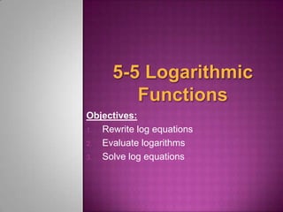 Objectives:
1. Rewrite log equations
2. Evaluate logarithms
3. Solve log equations

 
