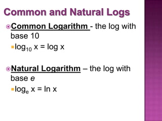 Common

Logarithm - the log with

base 10
 log10 x = log x
Natural

Logarithm – the log with

base e
 loge x = ln x

 