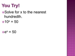 Solve

for x to the nearest
hundredth.
10x = 50
ex

= 50

 