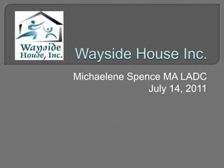 Wayside House Inc.  Michaelene Spence MA LADC July 14, 2011 