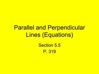 Parallel and Perpendicular
    Lines (Equations)
        Section 5.5
          P. 319
 