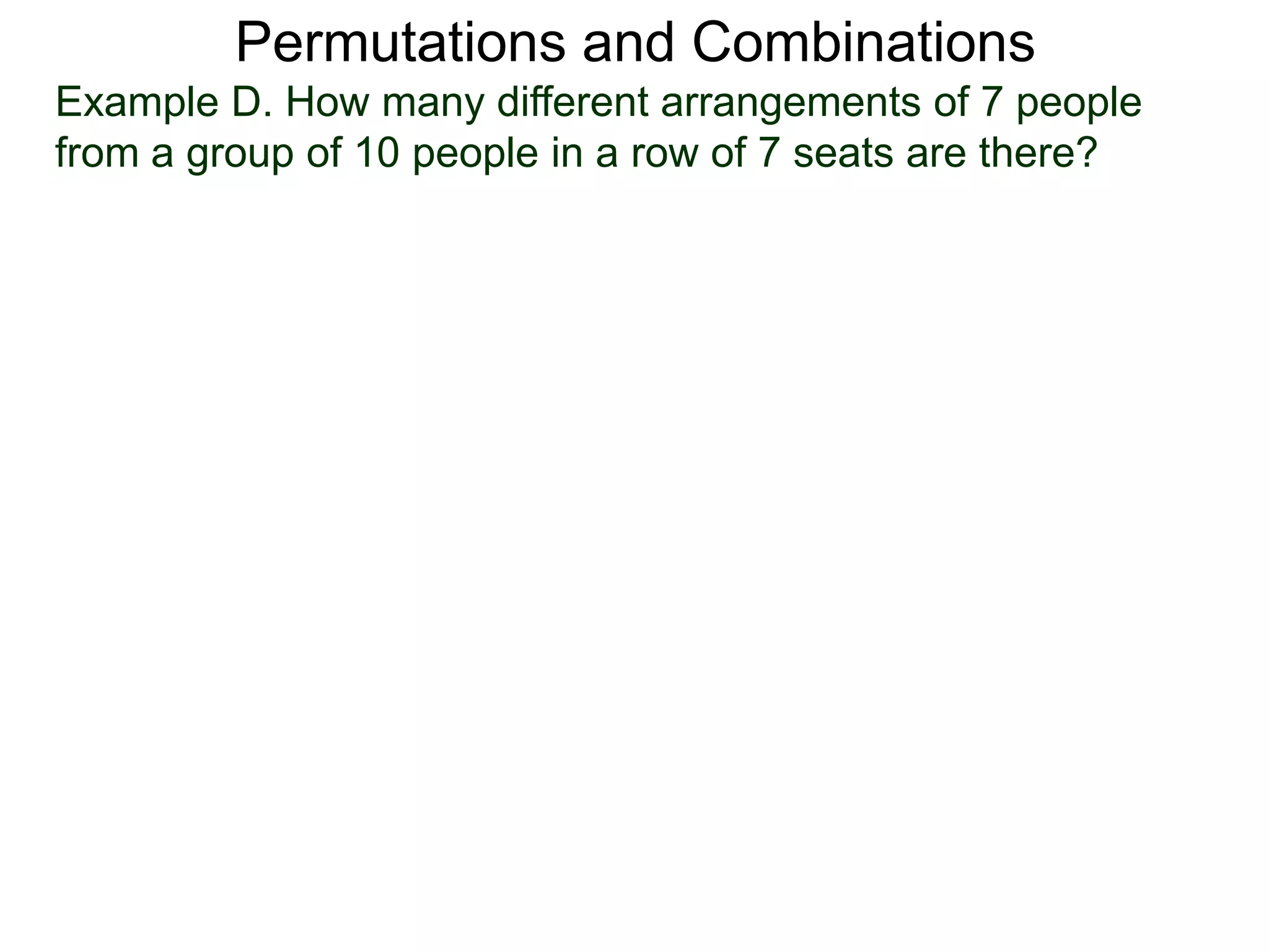 Permutations and Combinations
Example D. How many different arrangements of 7 people
from a group of 10 people in a row of 7 seats are there?
 