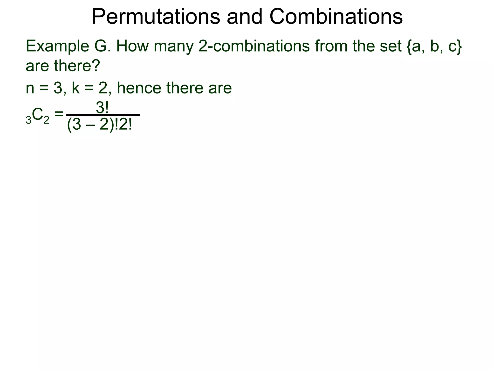 Permutations and Combinations
Example G. How many 2-combinations from the set {a, b, c}
are there?
n = 3, k = 2, hence there are
  C2 =     3!
3
       (3 – 2)!2!
 