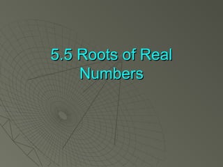 5.5 Roots of Real5.5 Roots of Real
NumbersNumbers
 