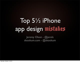 Top 5½ iPhone
                             app design mistakes
                                  Jeremy Olson - @jerols
                                skookum.com - @skookum




Saturday, October 16, 2010
 