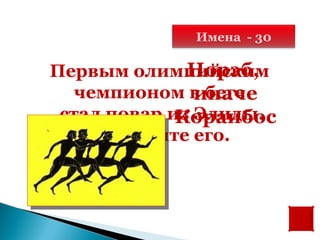 Имена - 30

              Норэб,
Первым олимпийским
               иначе
   чемпионом в беге
 стал повар из Элиды.
             Кораибос
     Назовите его.
 