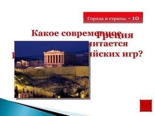 Города и страны   - 10

   Какое современное
                 Греция
  государство считается
родиной Олимпийских игр?
 