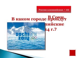 Россия олимпийская   - 10

               В Сочи.
В каком городе пройдут
 зимние олимпийские
    игры в 2014 г.?
 