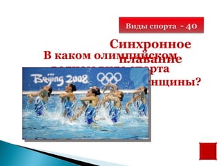Виды спорта - 40

            Синхронное
  В каком олимпийском
             плавание
    водном виде спорта
выступают только женщины?
 