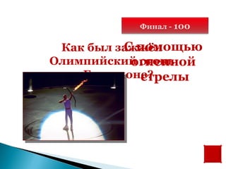 Финал - 100

           С помощью
 Как был зажжён
            огненной
Олимпийский огонь
   в Барселоне?
              стрелы
 