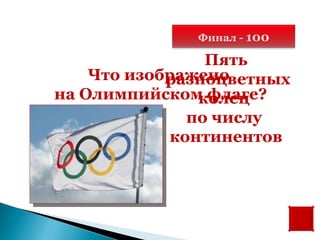 Финал - 100

                Пять
    Что изображено
            разноцветных
на Олимпийском флаге?
               колец
              по числу
            континентов
 