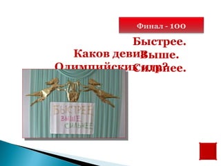 Финал - 100

           Быстрее.
  Каков девиз
            Выше.
Олимпийских игр?
           Сильнее.
 