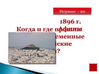 Первые - 20

             1896 г.
             Афины
Когда и где прошли
первые современные
   олимпийские
       игры?
 