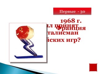 Первые - 30

           1968 г.
Когда был принят
          Франция
первый талисман
олимпийских игр?
 