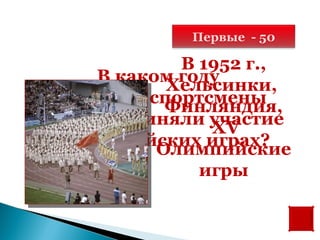 Первые - 50

              В 1952 г.,
      В каком году
             Хельсинки,
 советские спортсмены
             Финляндия,
впервые приняли участие
                 XV
  в Олимпийских играх?
            Олимпийские
                игры
 