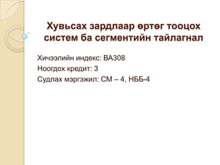 Хувьсах зардлаар өртөг тооцох
систем ба сегментийн тайлагнал
Хичээлийн индекс: ВА308
Ноогдох кредит: 3
Судлах мэргэжил: СМ – 4, НББ-4

 