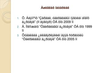 Àøèãëàõ ìàòåðèàë
Ö. Áàÿíìºíõ “Çàðäàë, óäèðäëàãûí íÿãòëàí áîäîõ
á¿ðòãýë” (II äýâòýð) ÓÁ õîò 2009 îí
2. Ä. Ìîëîìæàìö “Óäèðäëàãûí á¿ðòãýë” ÓÁ õîò 1999
îí
3. Õóäàëäàà ¿éëäâýðëýëèéí äýýä ñóðãóóëü
“Óäèðäëàãûí á¿ðòãýë” ÓÁ õîò 2005 îí
1.

 