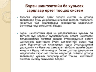 Бүрэн шингээлтийн ба хувьсах
зардлаар өртөг тооцох систем


Хувьсах зардлаар өртөг тооцох систем нь дотоод
тайлагналд буюу удирдлагын шийдвэр гаргалт, төлөвлөлт,
хяналтын үйл ажиллагаанд хэрэгцээтэй мэдээллийг
бэлтгэхэд илүү зохимжтой байдаг.



Бүрэн шингээлтийн арга нь үйлдвэрлэлийн хувьсах ба
тогтмол бүх зардлыг бүтээгдэхүүний өртөгт шингээдэг.
Үйлдвэрлэлийн тогтмол зардал бүтээгдэхүүний өртөгт
шингэснээс шалтгаалж бүрэн шингээлтийн аргын үед
ашиг борлуулалтын хэмжээнээс гадна бүтээгдэхүүний
үлдэгдлийн хэлбэлзлээс хамааралтай болж ашгийн бодит
хандлага буруу тайлагнагддаг бөгөөд дотоод удирдлагын
мэдээллийн хэрэгцээг хангаж чаддаггүй. Иймээс дотоод
тайлагналд хувьсах зардлаар өртөг тооцох системийг
ашиглах нь илүү зохимжтой болдог.

 