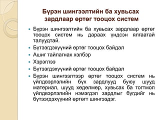 Бүрэн шингээлтийн ба хувьсах
зардлаар өртөг тооцох систем
Бүрэн шингээлтийн ба хувьсах зардлаар өртөг
тооцох систем нь дараах үндсэн ялгаатай
талуудтай.
 Бүтээгдэхүүний өртөг тооцох байдал
 Ашиг тайлагнах хэлбэр
 Хэрэглээ
 Бүтээгдэхүүний өртөг тооцох байдал
 Бүрэн шингээлтээр өртөг тооцох систем нь
үйлдвэрлэлийн бүх зардлууд буюу шууд
материал, шууд хөдөлмөр, хувьсах ба тогтмол
үйлдвэрлэлийн нэмэгдэл зардлыг бүгдийг нь
бүтээгдэхүүний өртөгт шингээдэг.


 