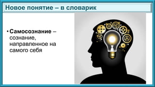 •Самосознание –
сознание,
направленное на
самого себя
Новое понятие – в словарик
 