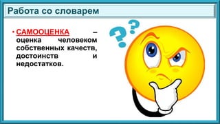 • САМООЦЕНКА –
оценка человеком
собственных качеств,
достоинств и
недостатков.
Работа со словарем
 