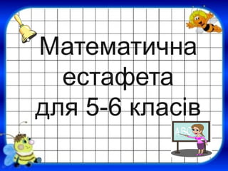 Математична
естафета
для 5-6 класів
 