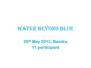 Water beyond blue

 05th May 2012, Bandra
      11 participant
 