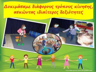 Δοκιμάσαμε διάφορους τρόπους κίνησης,
ασκώντας ιδιαίτερες δεξιότητες
 