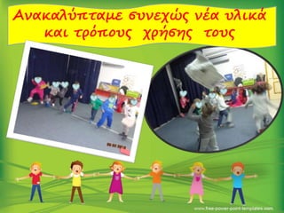 Ανακαλύπταμε συνεχώς νέα υλικά
και τρόπους χρήσης τους
 