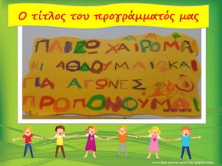 Ο τίτλος του προγράμματός μας
 