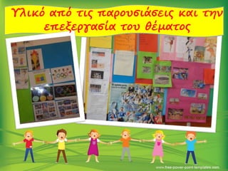 Υλικό από τις παρουσιάσεις και την
επεξεργασία του θέματος
 