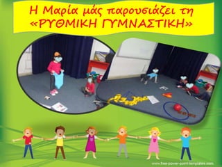 Η Μαρία μάς παρουσιάζει τη
«ΡΥΘΜΙΚΗ ΓΥΜΝΑΣΤΙΚΗ»
 
