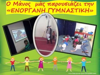 Ο Μάνος μάς παρουσιάζει την
«ΕΝΟΡΓΑΝΗ ΓΥΜΝΑΣΤΙΚΗ»
 