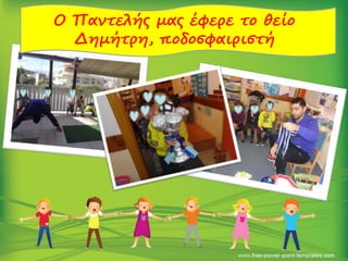 Ο Παντελής μας έφερε το θείο
Δημήτρη, ποδοσφαιριστή
 