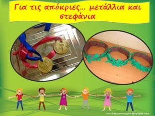 Για τις απόκριες… μετάλλια και
στεφάνια
 