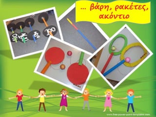 … βάρη, ρακέτες,
ακόντιο
 
